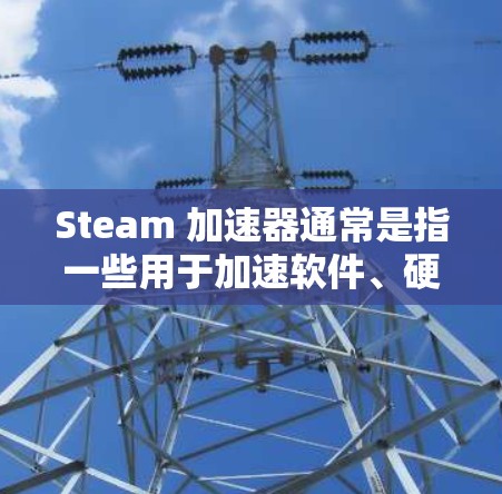 Steam 加速器通常是指一些用于加速软件、硬件或数据的工具。如果问题是指 Steam 加速器（如 Steam加速器的使用）那么 Steam 加速器是可以上外网使用的。不过，需要注意以下几点