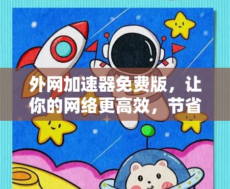 外网加速器免费版，让你的网络更高效，节省时间与资源
