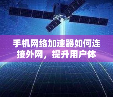 手机网络加速器如何连接外网，提升用户体验的巧妙方法