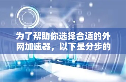 为了帮助你选择合适的外网加速器，以下是分步的建议