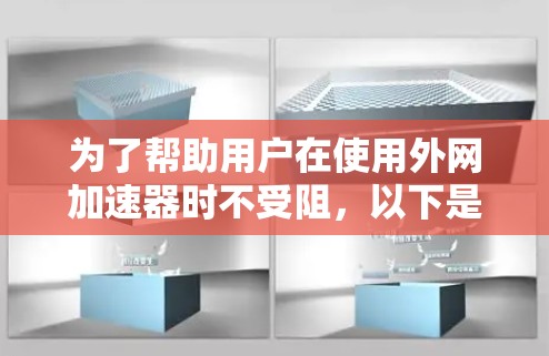 为了帮助用户在使用外网加速器时不受阻，以下是一些步骤和建议