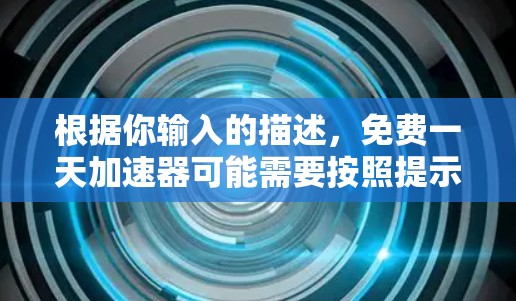 根据你输入的描述，免费一天加速器可能需要按照提示输入密码。通常，这种设置包括输入提示和密码，以确保用户能够使用功能。以下是一些可能的解决方案