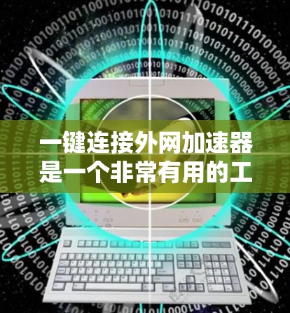 一键连接外网加速器是一个非常有用的工具，可以帮助用户快速连接到外网，同时提升网络速度。以下是一些常见的一键连接外网加速器和方法