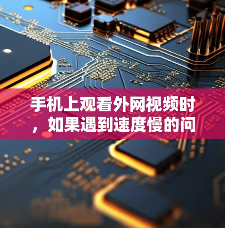 手机上观看外网视频时，如果遇到速度慢的问题，可以考虑使用外网视频加速器来提升视频的观看体验。以下是一些常见的方法和推荐