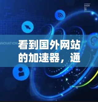 看到国外网站的加速器，通常是为了提升网站的加载速度，提高用户体验。以下是一些常见的加速工具和方法，你可以根据自己的具体需求选择合适的工具