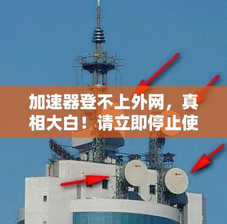 加速器登不上外网，真相大白！请立即停止使用！