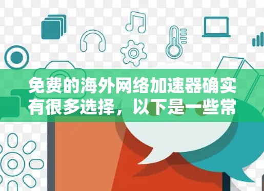 免费的海外网络加速器确实有很多选择，以下是一些常用且免费的工具，它们可以满足你对海外网络加速的需求