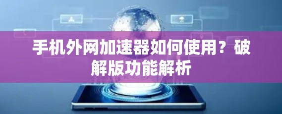 手机外网加速器如何使用?破解版功能解析 手机外网加速器如何使用?破解版功能解析
