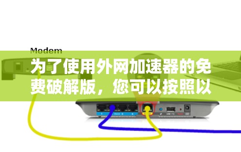 为了使用外网加速器的免费破解版，您可以按照以下步骤进行