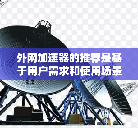 外网加速器的推荐是基于用户需求和使用场景设计的，以下是一些常见的推荐工具和推荐理由