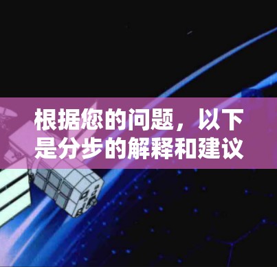 根据您的问题，以下是分步的解释和建议