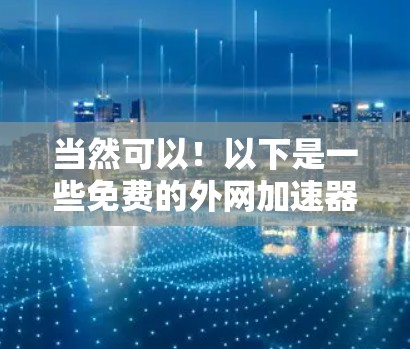当然可以!以下是一些免费的外网加速器推荐,帮助你更快地访问网络服务 当然可以!以下是一些免费的外网加速器推荐,帮助你更快地访问网络服务