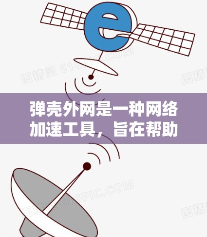 弹壳外网是一种网络加速工具，旨在帮助用户更快地连接互联网。它可能与弹壳结合使用，弹壳可能是一个加速的平台，外网则提供推荐功能或更多功能。以下是对弹壳外网的详细介绍