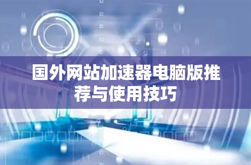 国外网站加速器电脑版推荐与使用技巧