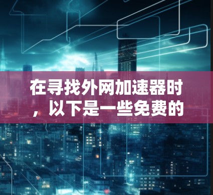 在寻找外网加速器时,以下是一些免费的选项,涵盖了常见的软件包和免费的工具 在寻找外网加速器时,以下是一些免费的选项,涵盖了常见的软件包和免费的工具