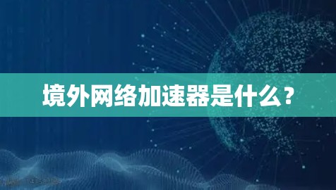 境外网络加速器是什么？