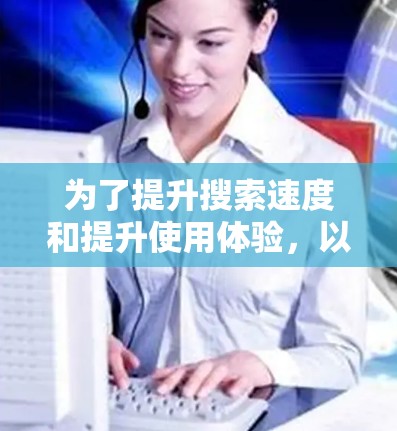 为了提升搜索速度和提升使用体验，以下是一些实用的步骤