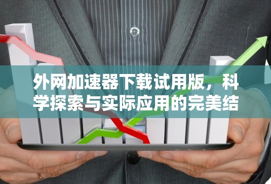 外网加速器下载试用版，科学探索与实际应用的完美结合