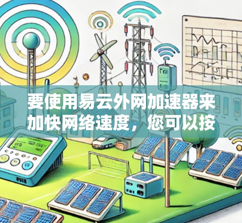要使用易云外网加速器来加快网络速度，您可以按照以下步骤操作