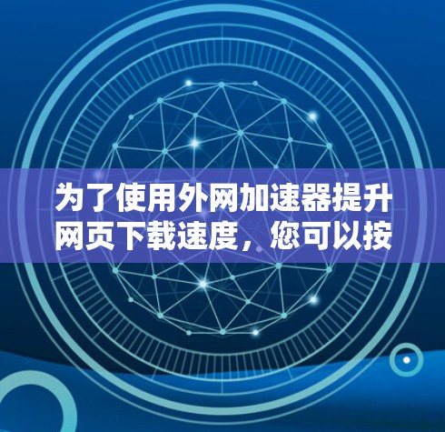 为了使用外网加速器提升网页下载速度，您可以按照以下步骤操作