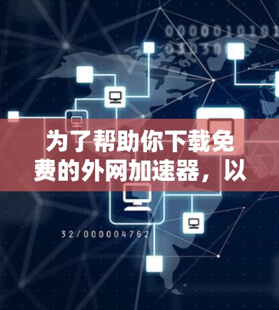 为了帮助你下载免费的外网加速器，以下是一些推荐和考虑因素的综合建议