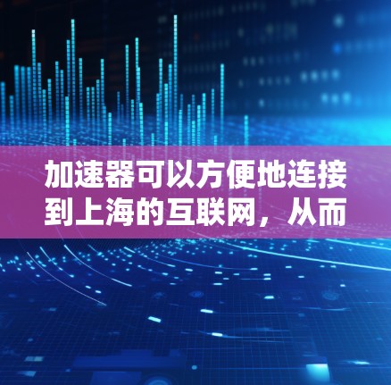 加速器可以方便地连接到上海的互联网，从而提高下载速度和网络稳定性。以下是详细的步骤和考虑