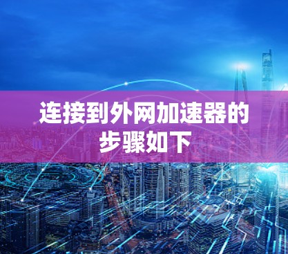连接到外网加速器的步骤如下