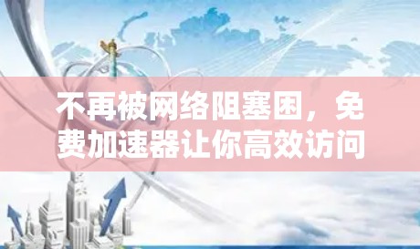 不再被网络阻塞困，免费加速器让你高效访问互联网