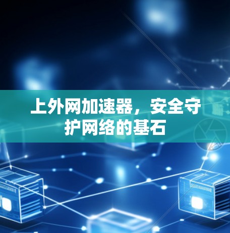 上外网加速器，安全守护网络的基石