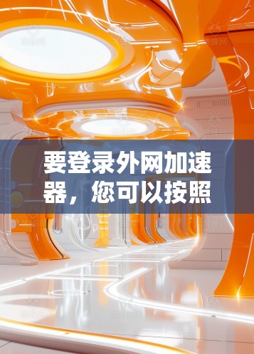 要登录外网加速器，您可以按照以下步骤操作
