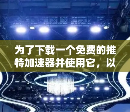 为了下载一个免费的推特加速器并使用它，以下是一个系统化的指南，帮助您顺利完成任务