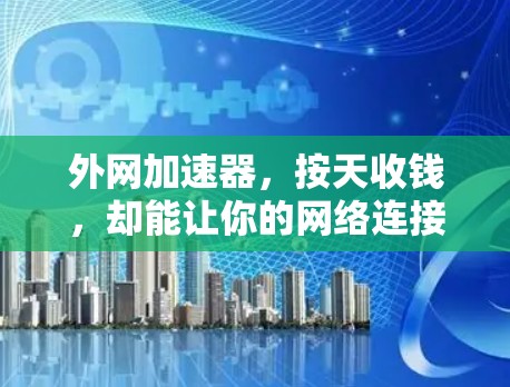 外网加速器，按天收钱，却能让你的网络连接更可靠！