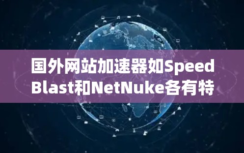 国外网站加速器如SpeedBlast和NetNuke各有特色,以下是详细的比较和总结 国外网站加速器如SpeedBlast和NetNuke各有特色,以下是详细的比较和总结