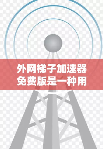 外网梯子加速器免费版是一种用于加速网络连接的软件，通常适用于在移动设备上使用外网。它提供了一定的网络加速功能，但其免费版的限制和功能可能与付费版不同。以下是关于免费版外网梯子加速器的详细信息
