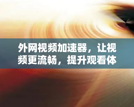 外网视频加速器，让视频更流畅，提升观看体验
