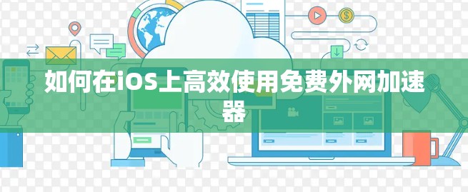 如何在iOS上高效使用免费外网加速器