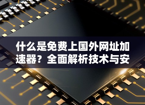 什么是免费上国外网址加速器？全面解析技术与安全
