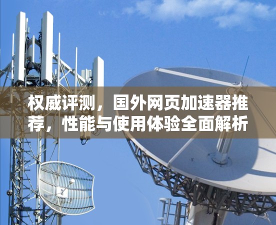 权威评测，国外网页加速器推荐，性能与使用体验全面解析