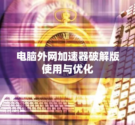 电脑外网加速器破解版使用与优化