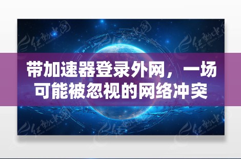带加速器登录外网，一场可能被忽视的网络冲突
