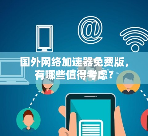 国外网络加速器免费版，有哪些值得考虑？