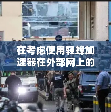 在考虑使用轻蜂加速器在外部网上的情况时，以下是一些关键步骤和结论