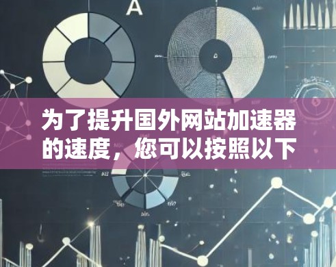 为了提升国外网站加速器的速度，您可以按照以下步骤进行