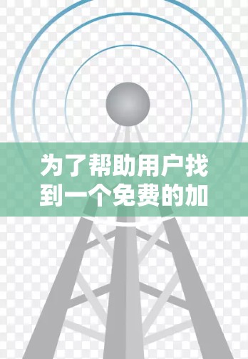 为了帮助用户找到一个免费的加速器软件，我整理了一些步骤和建议