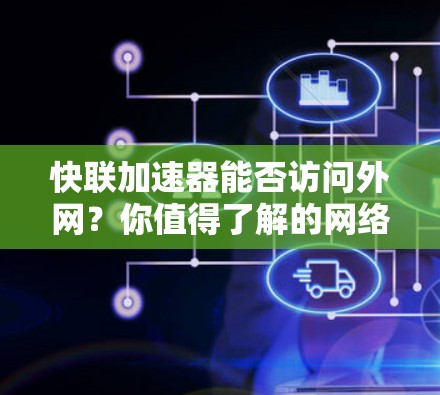 快联加速器能否访问外网？你值得了解的网络加速解决方案