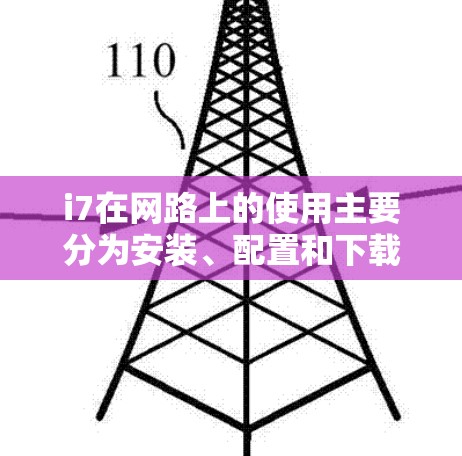 i7在网路上的使用主要分为安装、配置和下载三个主要步骤。以下是对i7在网路上的详细步骤和注意事项