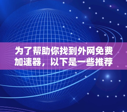 为了帮助你找到外网免费加速器，以下是一些推荐的工具，它们提供了多样化和免费的网络加速功能，适合不同需求的用户
