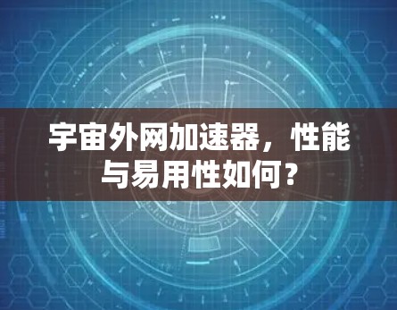 宇宙外网加速器，性能与易用性如何？