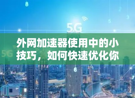 外网加速器使用中的小技巧，如何快速优化你的访问速度