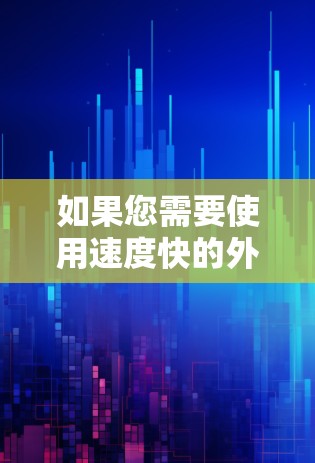 如果您需要使用速度快的外网加速器来提升网络连接速度，以下是一些常见的推荐工具和方法，以帮助您高效提升外网连接速度